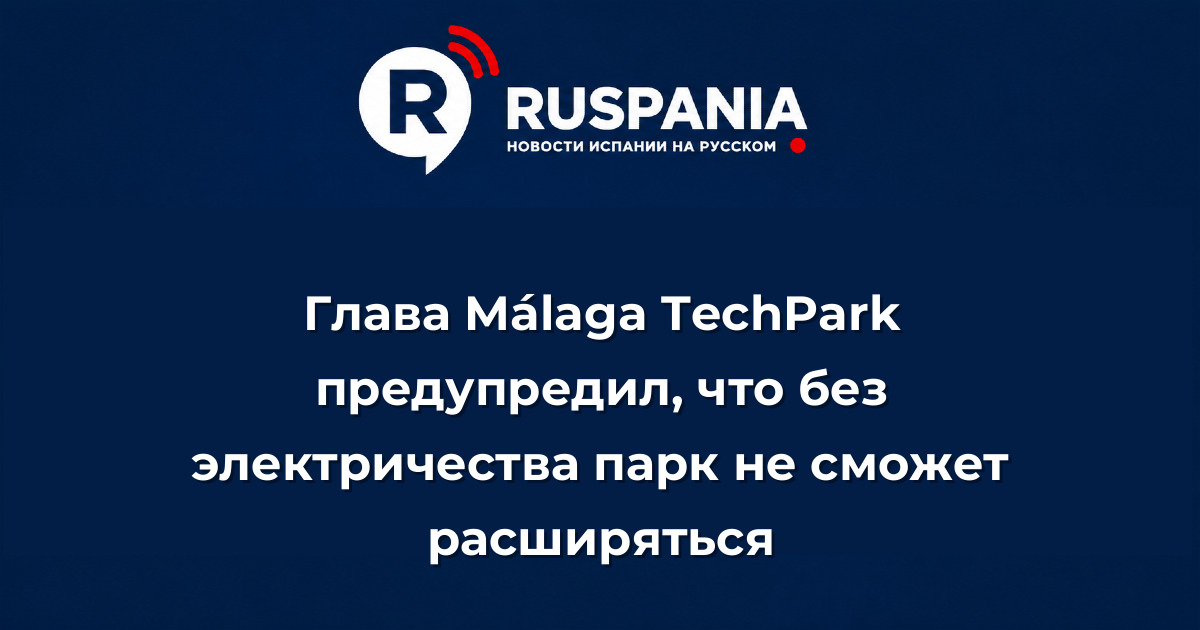Новости Испании: Глава Málaga TechPark предупредил, что без электричества парк не сможет расширяться