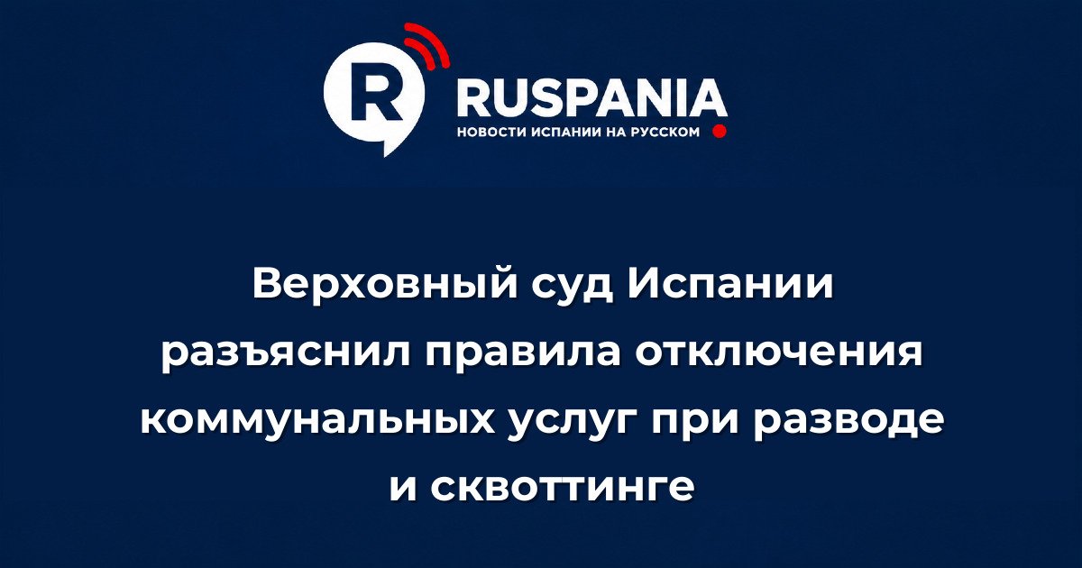 Новости Испании: Верховный суд Испании разъяснил правила отключения коммунальных услуг при разводе и сквоттинге