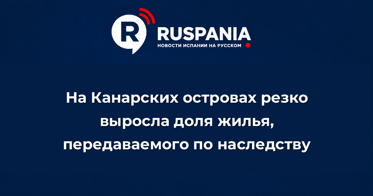 Новости Испании: На Канарских островах резко выросла доля жилья, передаваемого по наследству