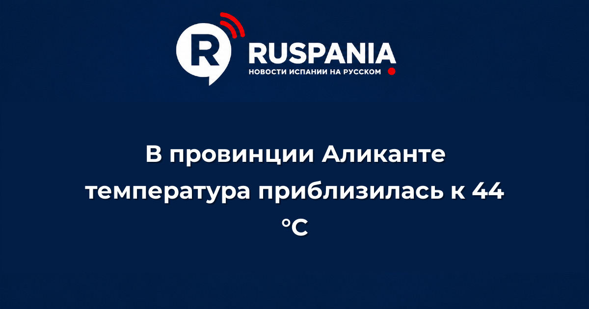 Новости Испании: В провинции Аликанте температура приблизилась к 44 °C