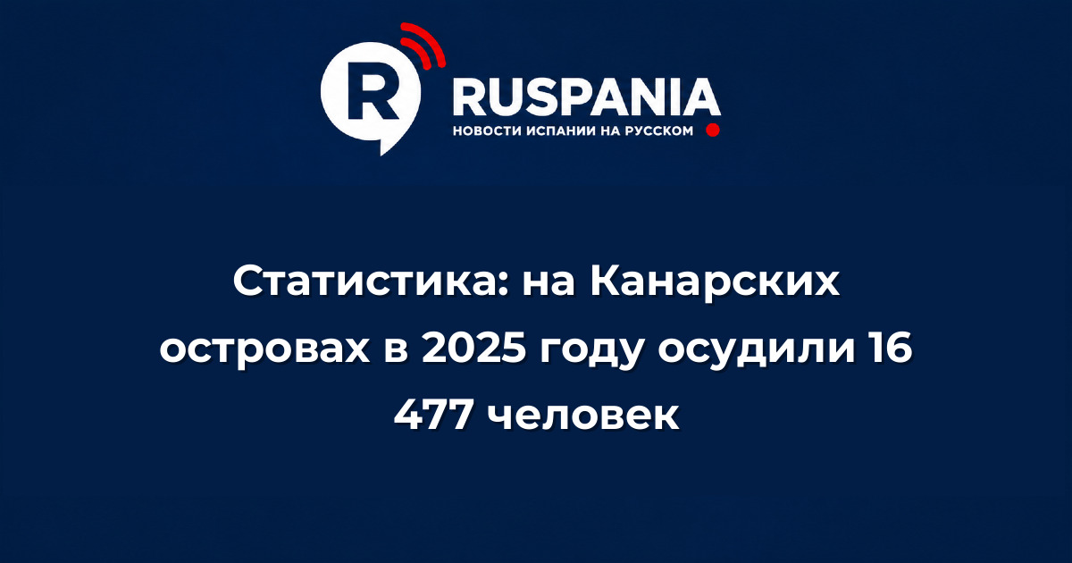 Новости Испании: Статистика: на Канарских островах в 2025 году осудили 16 477 человек