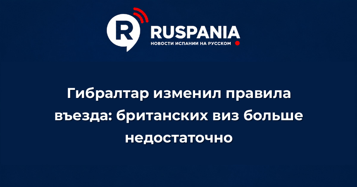 Новости Испании: Гибралтар изменил правила въезда: британских виз больше недостаточно