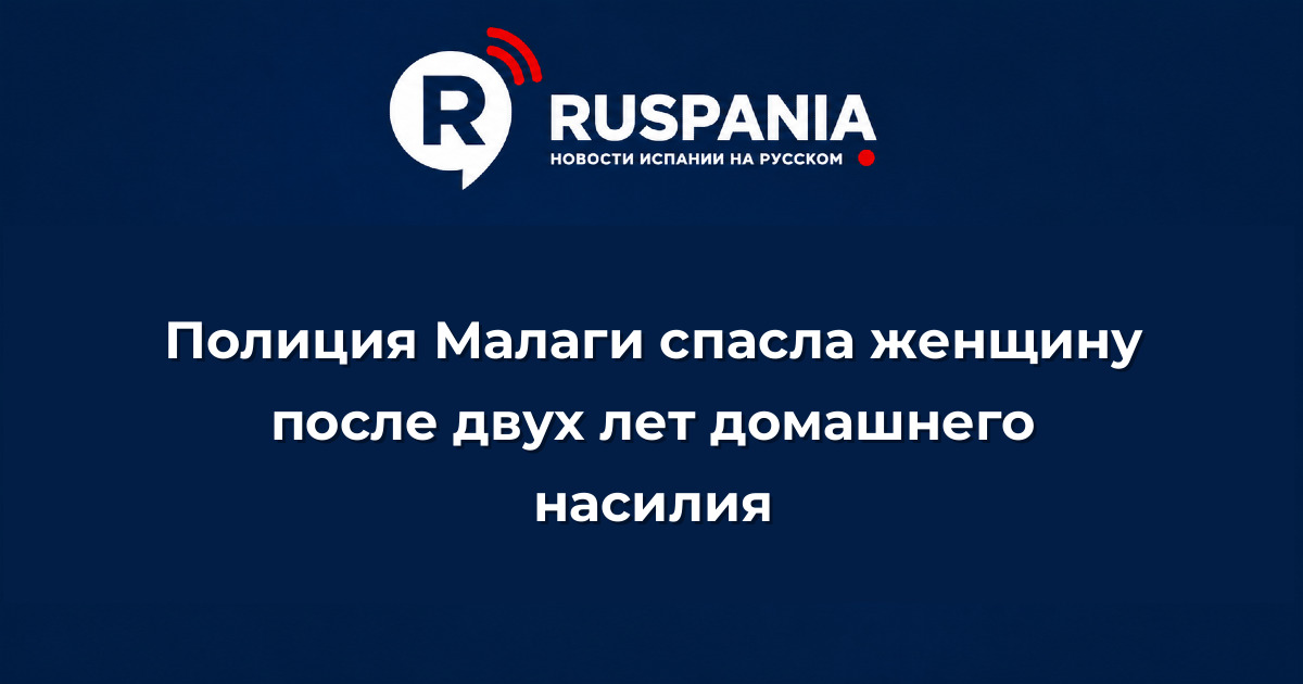 Новости Испании: Полиция Малаги спасла женщину после двух лет домашнего насилия