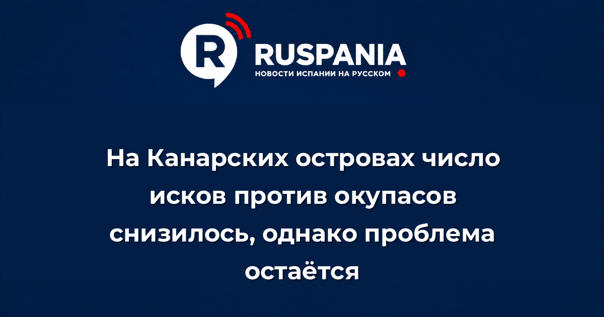 Новости Испании: На Канарских островах число исков против окупасов снизилось, однако проблема остаётся
