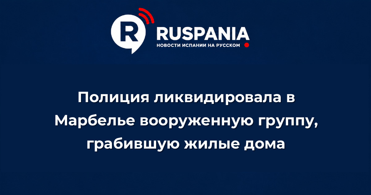 Новости Испании: Полиция ликвидировала в Марбелье вооруженную группу, грабившую жилые дома