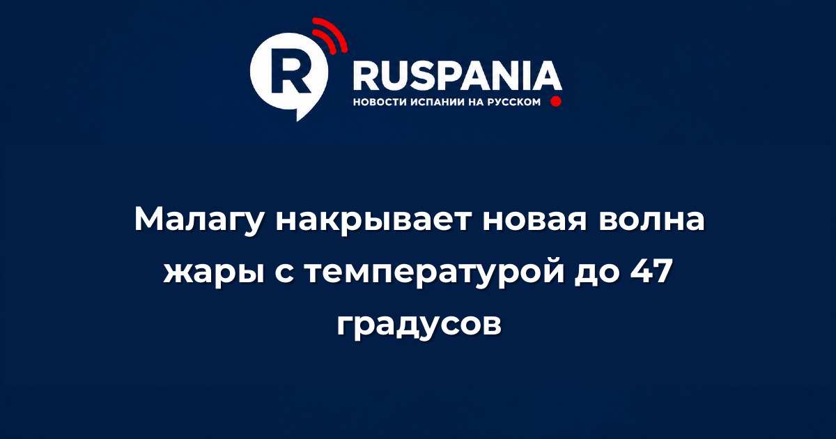 Новости Испании: Малагу накрывает новая волна жары с температурой до 47 градусов