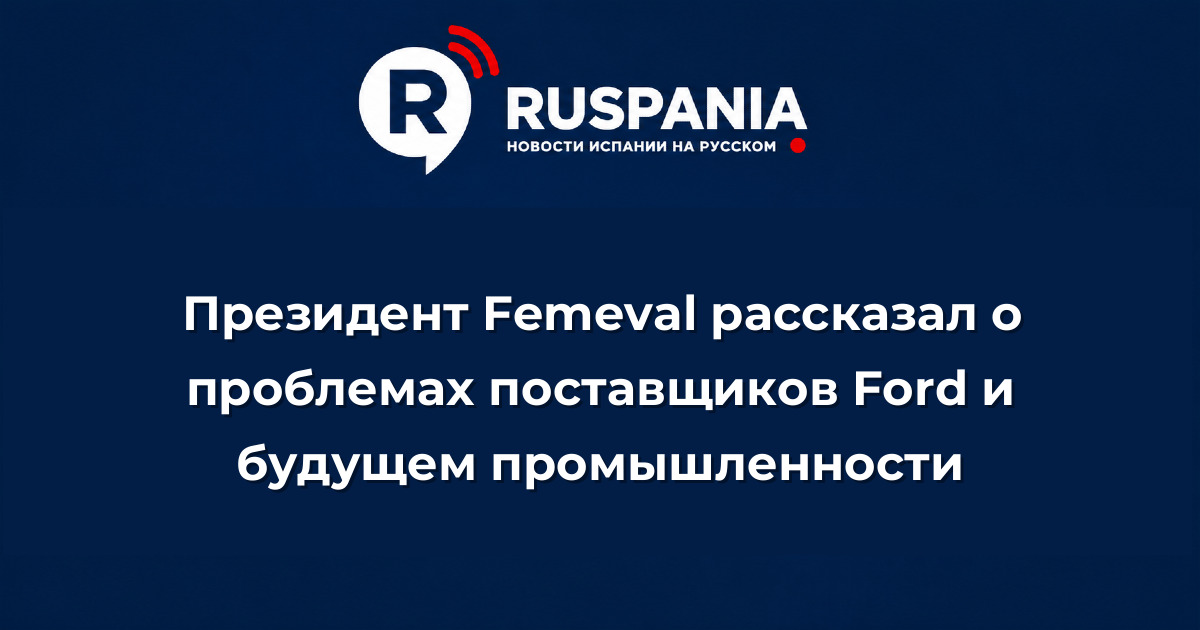 Новости Испании: Президент Femeval рассказал о проблемах поставщиков Ford и будущем промышленности