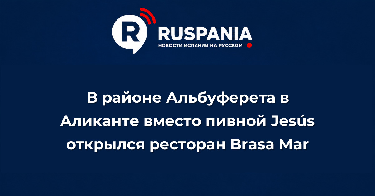 Новости Испании: В районе Альбуферета в Аликанте вместо пивной Jesús открылся ресторан Brasa Mar