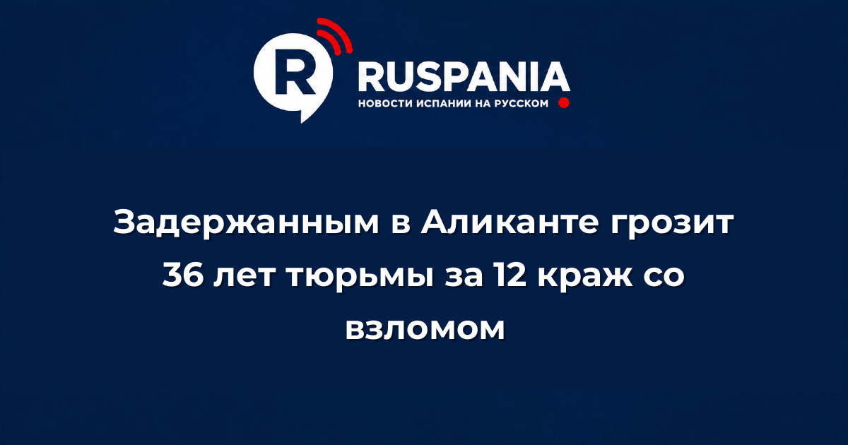 Новости Испании: Задержанным в Аликанте грозит 36 лет тюрьмы за 12 краж со взломом