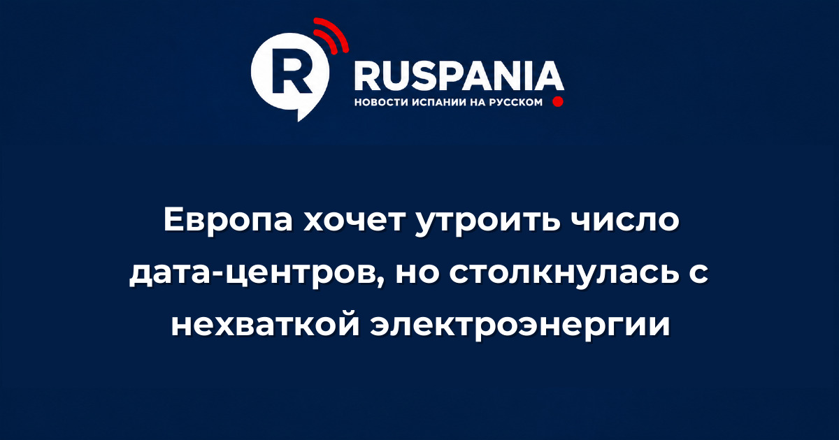 Новости Испании: Европа хочет утроить число дата-центров, но столкнулась с нехваткой электроэнергии