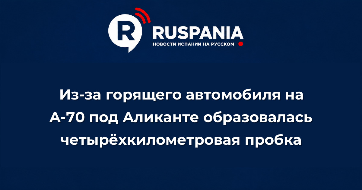 Новости Испании: Из-за горящего автомобиля на A-70 под Аликанте образовалась четырёхкилометровая пробка