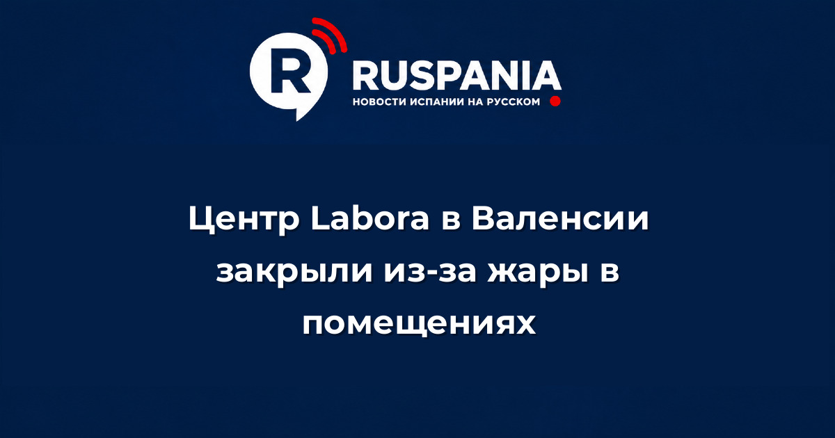 Новости Испании: Центр Labora в Валенсии закрыли из-за жары в помещениях