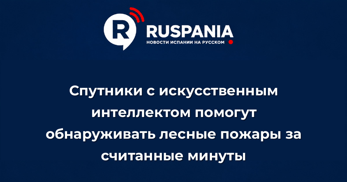 Новости Испании: Спутники с искусственным интеллектом помогут обнаруживать лесные пожары за считанные минуты