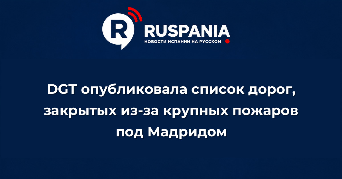 Новости Испании: DGT опубликовала список дорог, закрытых из-за крупных пожаров под Мадридом