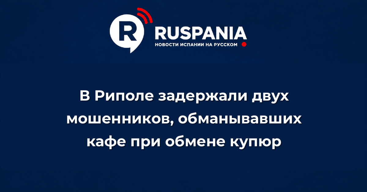 Новости Испании: В Риполе задержали двух мошенников, обманывавших кафе при обмене купюр