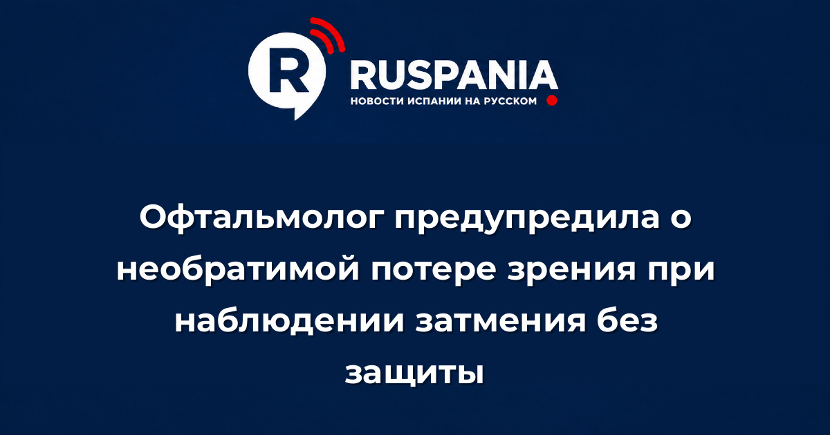 Новости Испании: Офтальмолог предупредила о необратимой потере зрения при наблюдении затмения без защиты