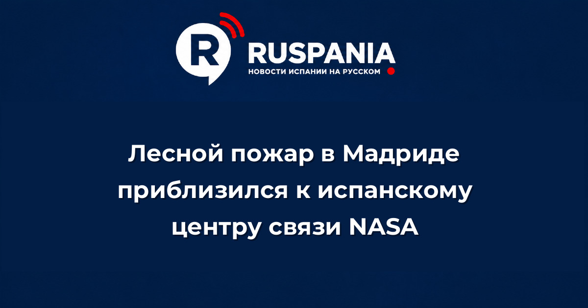 Новости Испании: Лесной пожар в Мадриде приблизился к испанскому центру связи NASA