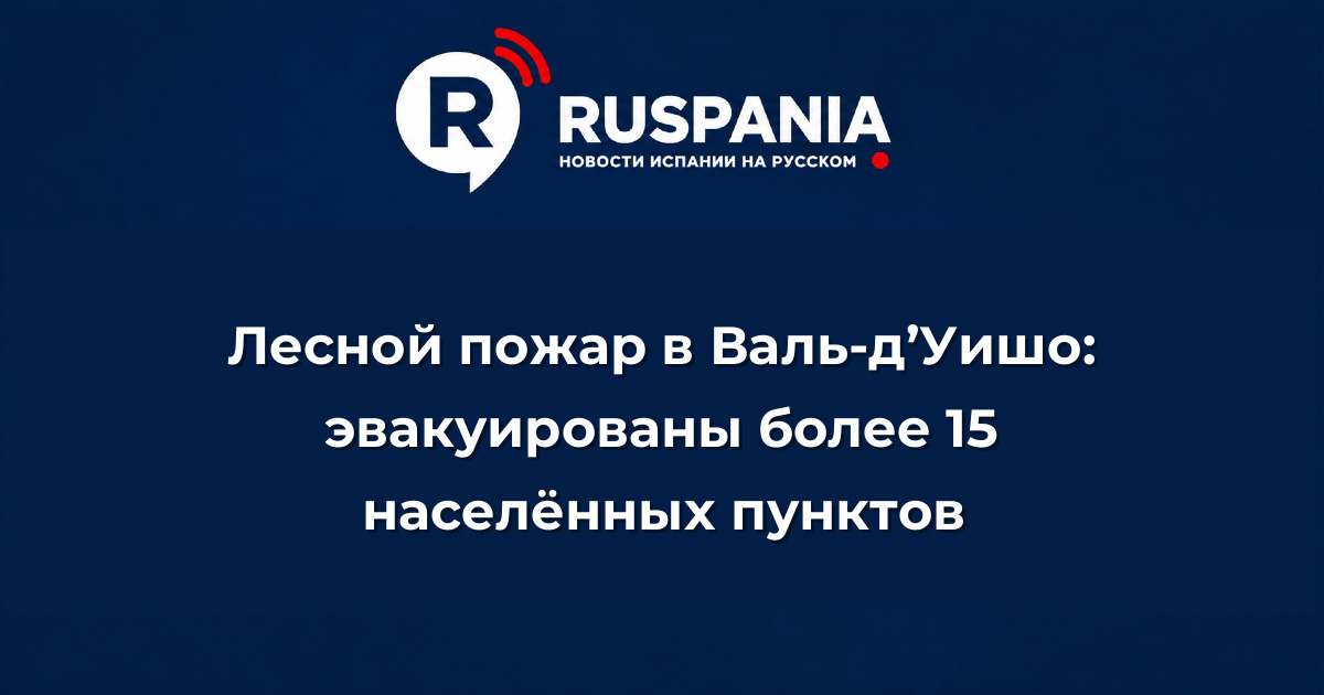 Новости Испании: Лесной пожар в Валь-д’Уишо: эвакуированы более 15 населённых пунктов