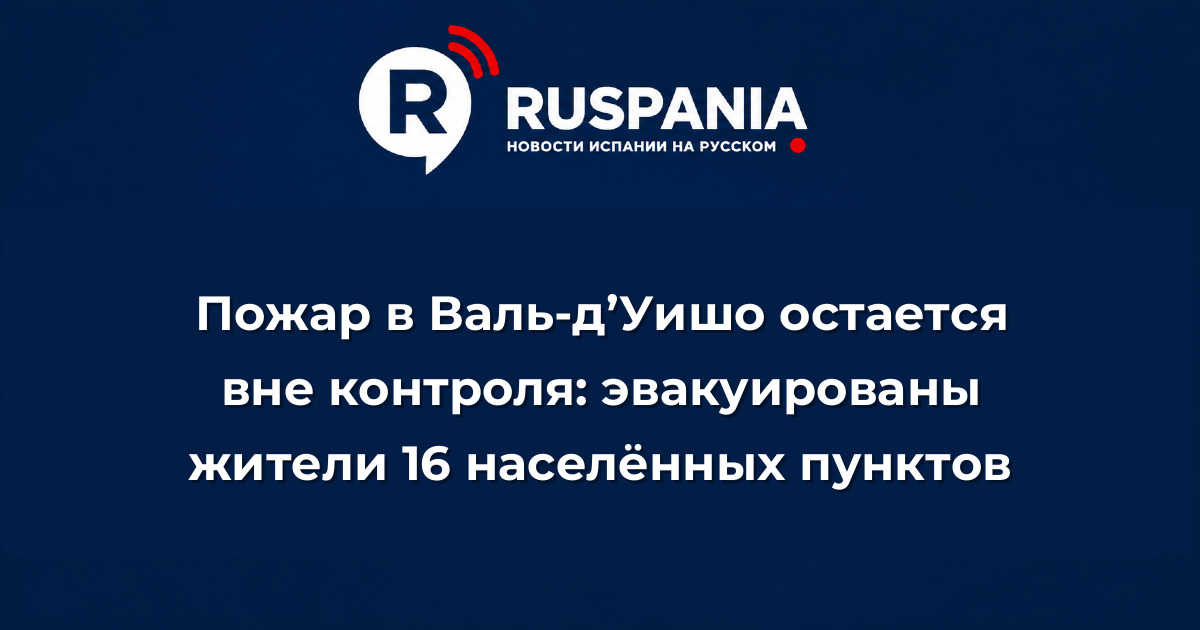 Новости Испании: Пожар в Валь-д’Уишо остается вне контроля: эвакуированы жители 16 населённых пунктов