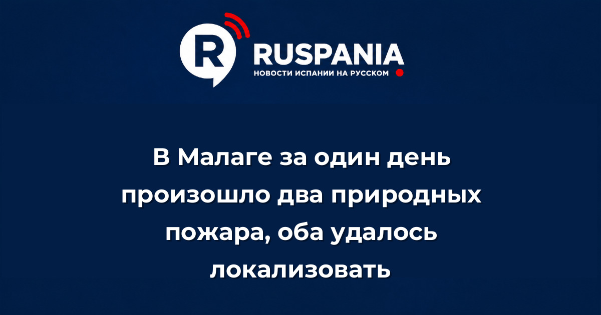 Новости Испании: В Малаге за один день произошло два природных пожара, оба удалось локализовать