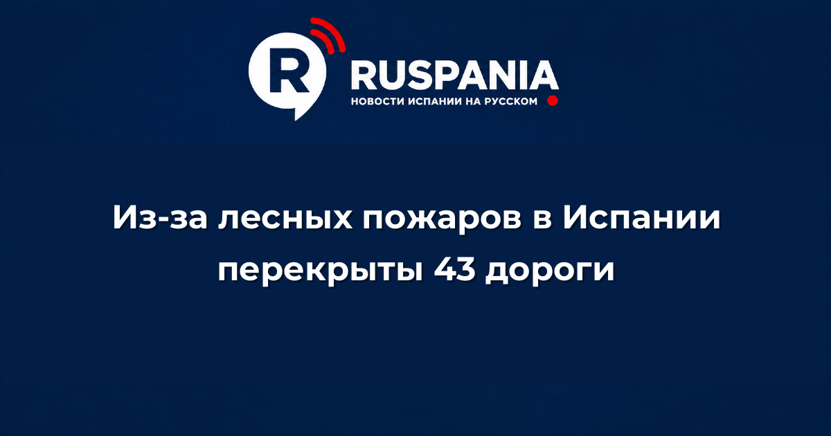 Новости Испании: Из-за лесных пожаров в Испании перекрыты 43 дороги