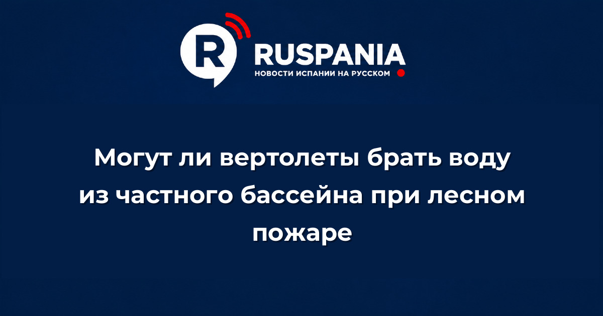 Новости Испании: Могут ли вертолеты брать воду из частного бассейна при лесном пожаре
