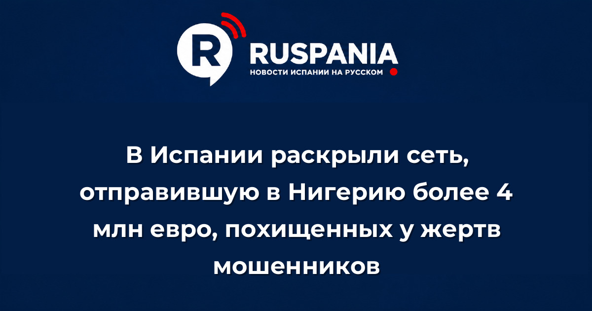 Новости Испании: В Испании раскрыли сеть, отправившую в Нигерию более 4 млн евро, похищенных у жертв мошенников