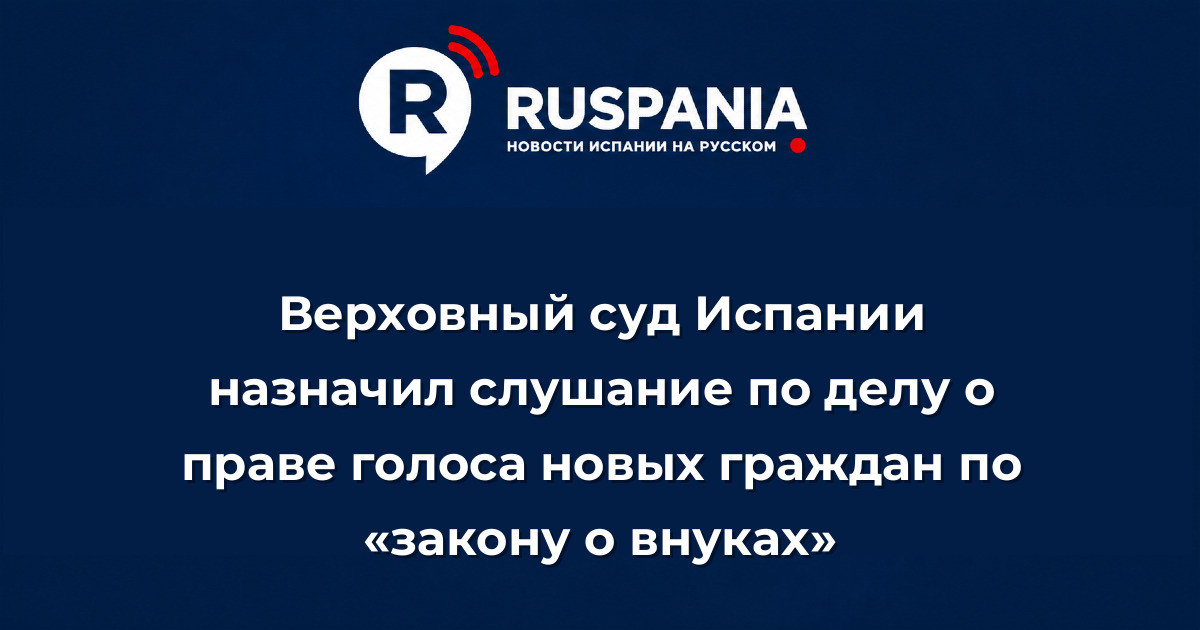 Новости Испании: Верховный суд Испании назначил слушание по делу о праве голоса новых граждан по «закону о внуках»