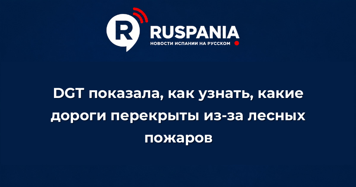Новости Испании: DGT показала, как узнать, какие дороги перекрыты из-за лесных пожаров