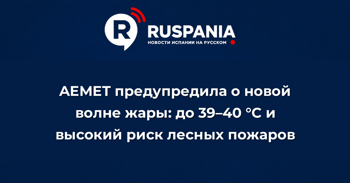 Новости Испании: AEMET предупредила о новой волне жары: до 39–40 °C и высокий риск лесных пожаров