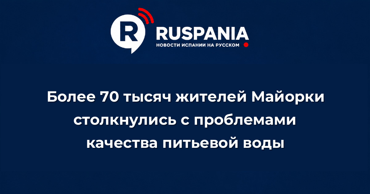 Новости Испании: Более 70 тысяч жителей Майорки столкнулись с проблемами качества питьевой воды
