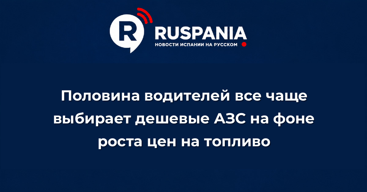 Новости Испании: Половина водителей все чаще выбирает дешевые АЗС на фоне роста цен на топливо