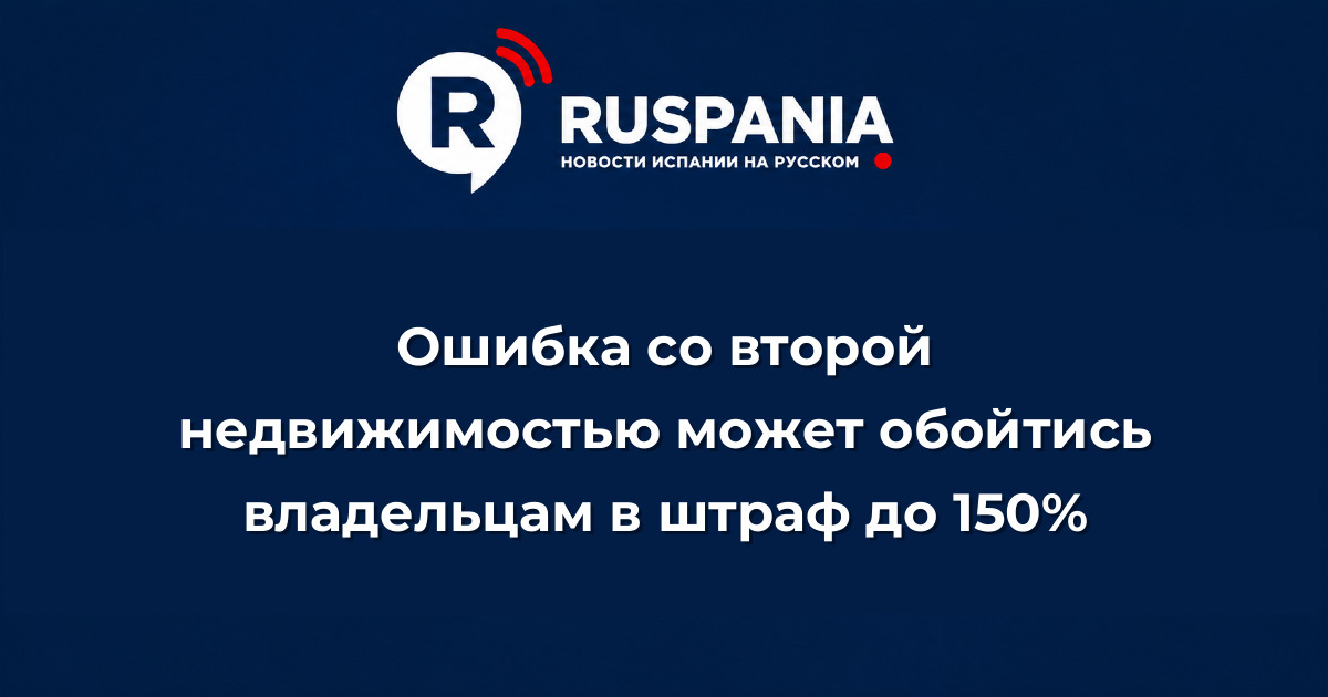Новости Испании: Ошибка со второй недвижимостью может обойтись владельцам в штраф до 150%