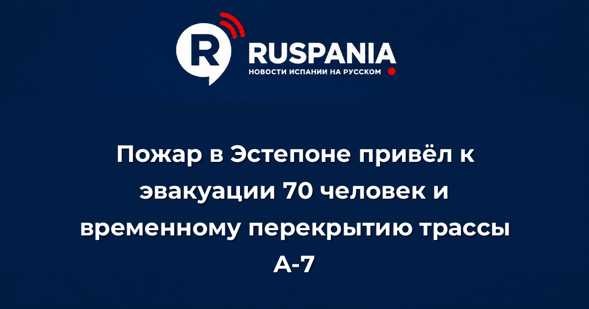 Новости Испании: Пожар в Эстепоне привёл к эвакуации 70 человек и временному перекрытию трассы A-7