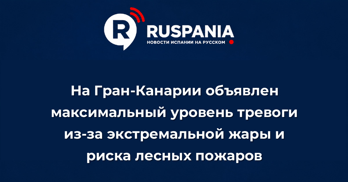Новости Испании: На Гран-Канарии объявлен максимальный уровень тревоги из-за экстремальной жары и риска лесных пожаров