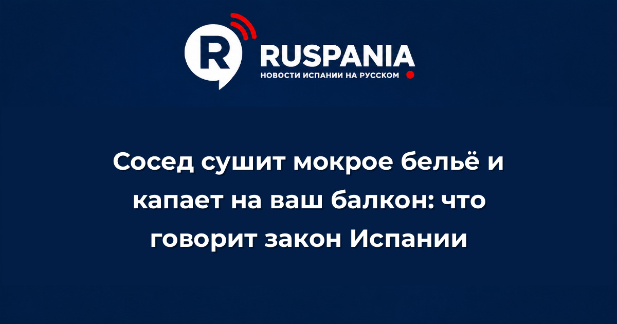 Новости Испании: Сосед сушит мокрое бельё и капает на ваш балкон: что говорит закон Испании