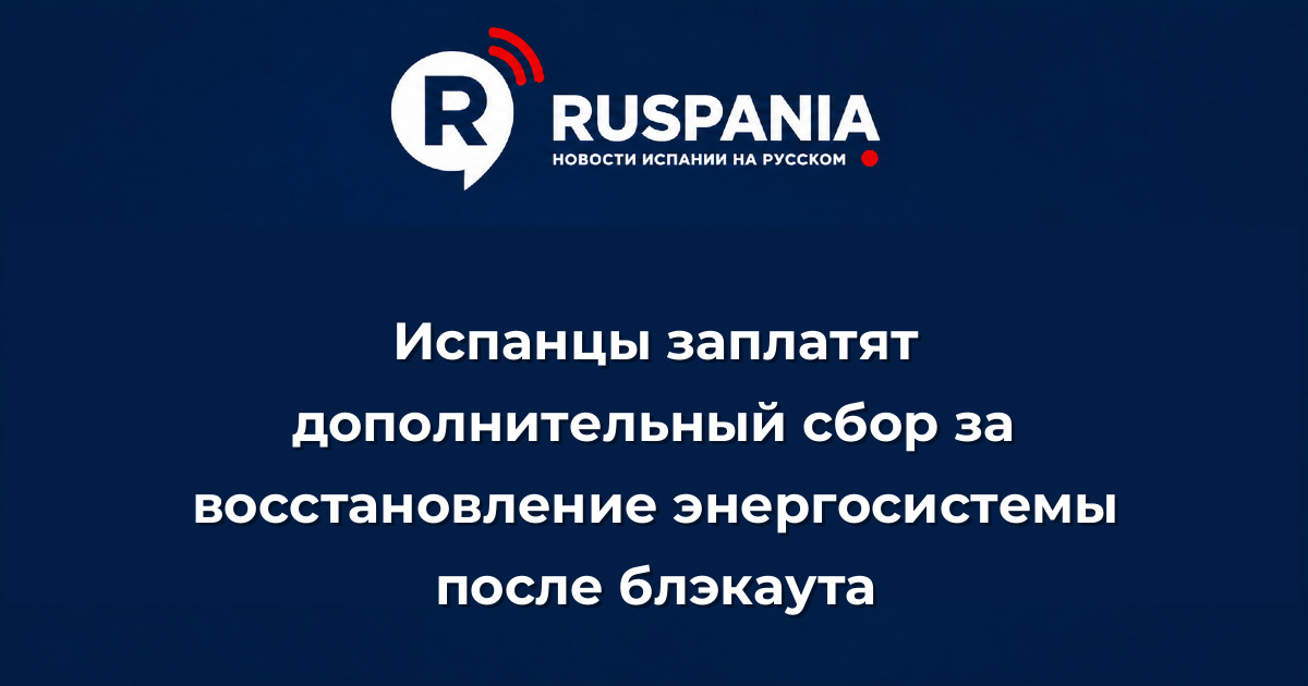 Новости Испании: Испанцы заплатят дополнительный сбор за восстановление энергосистемы после блэкаута