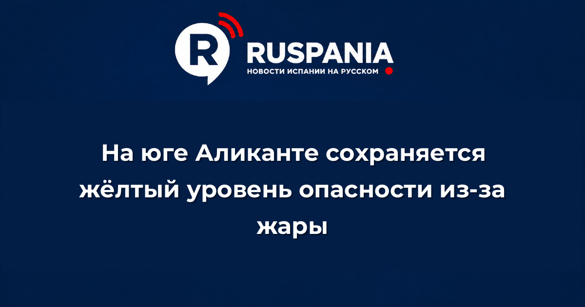 Новости Испании: На юге Аликанте сохраняется жёлтый уровень опасности из-за жары