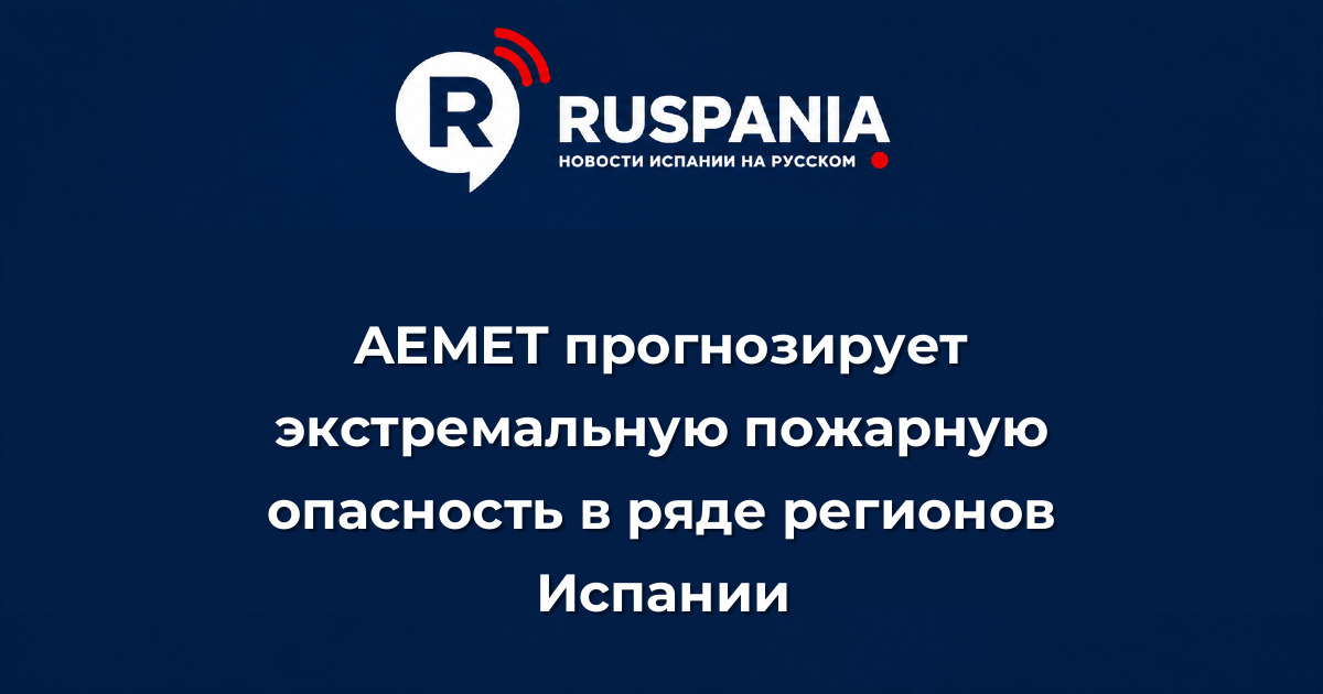 Новости Испании: AEMET прогнозирует экстремальную пожарную опасность в ряде регионов Испании