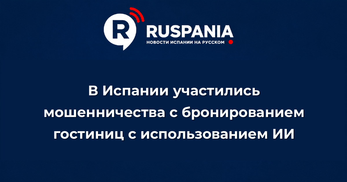 Новости Испании: В Испании участились мошенничества с бронированием гостиниц с использованием ИИ
