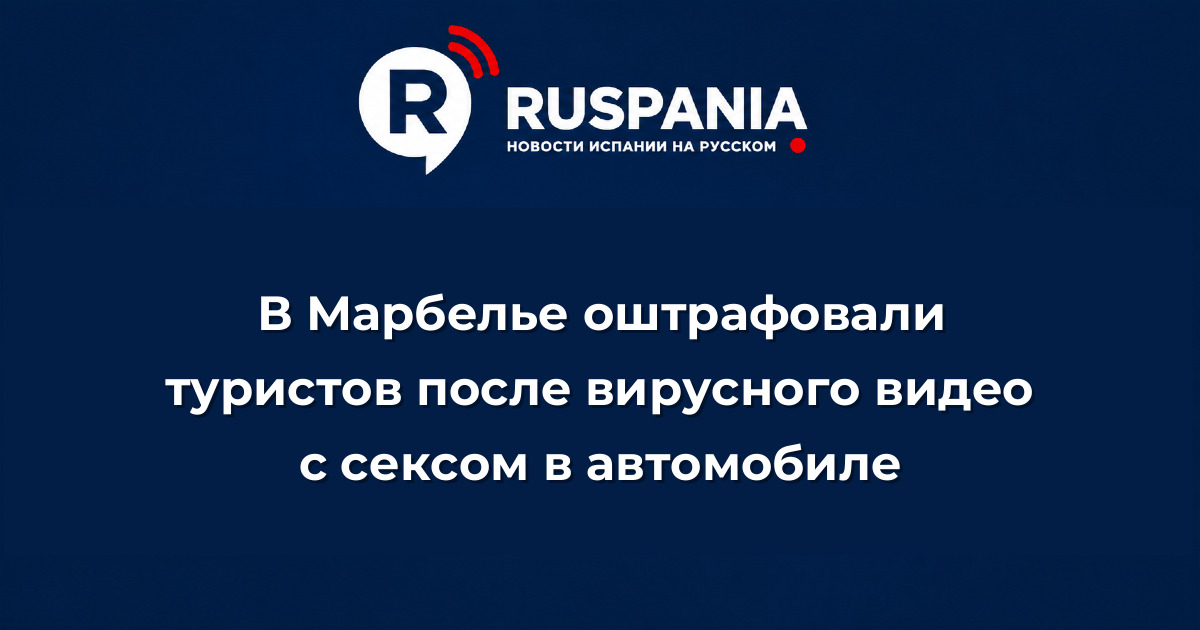 Новости Испании: В Марбелье оштрафовали туристов после вирусного видео с сексом в автомобиле