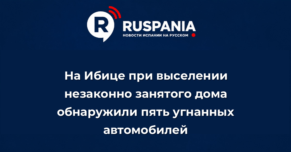 Новости Испании: На Ибице при выселении незаконно занятого дома обнаружили пять угнанных автомобилей