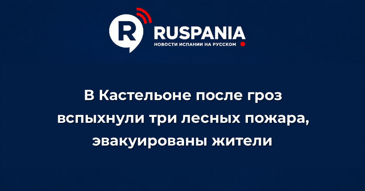 Новости Испании: В Кастельоне после гроз вспыхнули три лесных пожара, эвакуированы жители