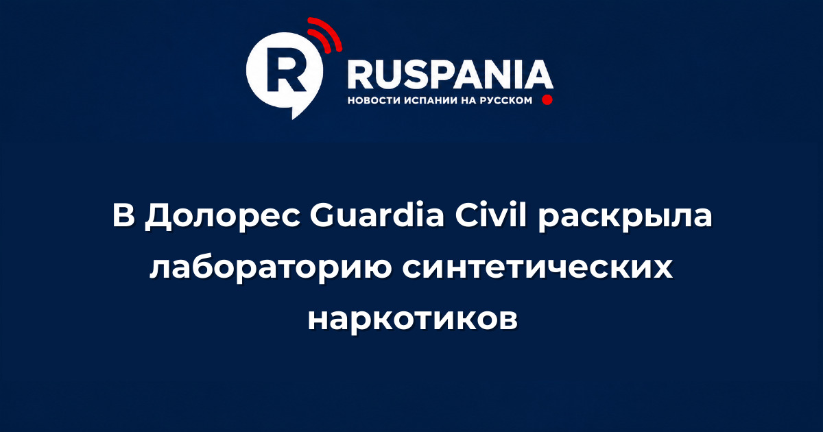 Новости Испании: В Долорес Guardia Civil раскрыла лабораторию синтетических наркотиков