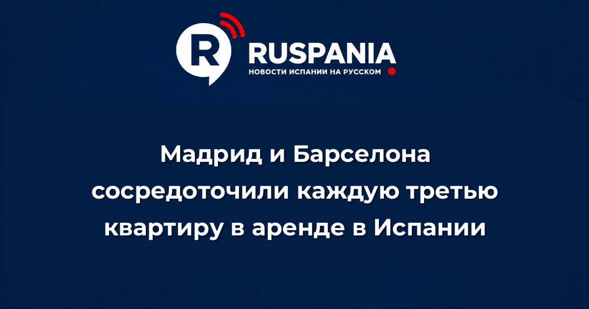 Новости Испании: Мадрид и Барселона сосредоточили каждую третью квартиру в аренде в Испании