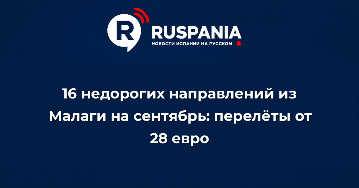 Новости Испании: 16 недорогих направлений из Малаги на сентябрь: перелёты от 28 евро