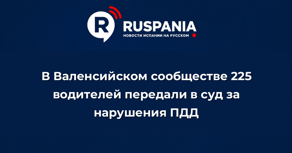 Новости Испании: В Валенсийском сообществе 225 водителей передали в суд за нарушения ПДД