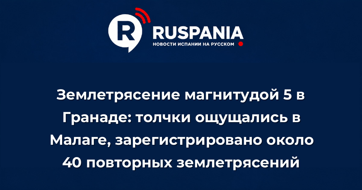 Новости Испании: Землетрясение магнитудой 5 в Гранаде: толчки ощущались в Малаге, зарегистрировано около 40 повторных землетрясений