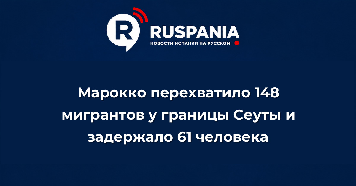 Новости Испании: Марокко перехватило 148 мигрантов у границы Сеуты и задержало 61 человека