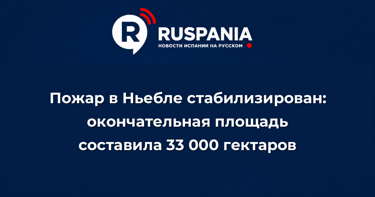 Новости Испании: Пожар в Ньебле стабилизирован: окончательная площадь составила 33 000 гектаров